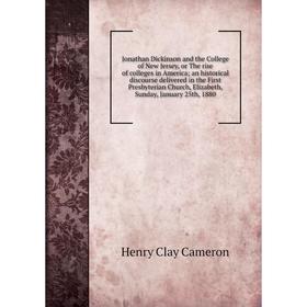 

Книга Jonathan Dickinson and the College of New Jersey, or The rise of colleges in America; an historical discourse delivered in the First Presbyteria