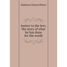 

Книга Justice to the Jew; the story of what he has done for the world