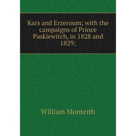 

Книга Kars and Erzeroum; with the campaigns of Prince Paskiewitch, in 1828 and 1829;