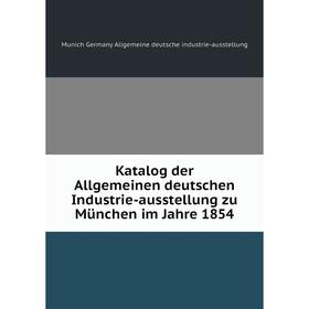 

Книга Katalog der Allgemeinen deutschen Industrie-ausstellung zu München im Jahre 1854