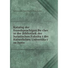 

Книга Katalog der fremdsprachigen Bücher in der Bibliothek der Juristischen Fakultät der Kaiserlichen Universität zu Jyoto