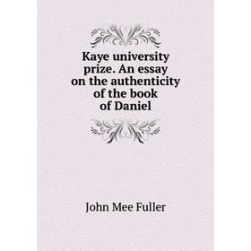 

Книга Kaye university prize. An essay on the authenticity of the book of Daniel