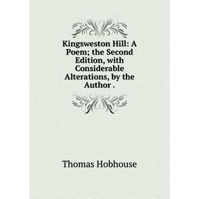 

Книга Kingsweston Hill: A Poem; the Second Edition, with Considerable Alterations, by the Author.