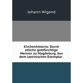 

Книга Kirchenhistoria: Durch etliche gottfürchtige Menner zu Magdeburg. Aus dem lateinischen Exemplar.