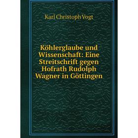 

Книга Köhlerglaube und Wissenschaft: Eine Streitschrift gegen Hofrath Rudolph Wagner in Göttingen