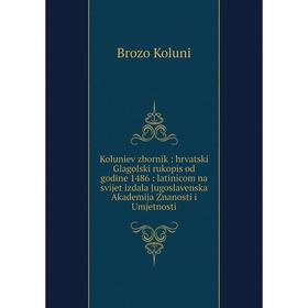 

Книга Koluniev zbornik: hrvatski Glagolski rukopis od godine 1486: latinicom na svijet izdala Jugoslavenska Akademija Znanosti i Umjetnosti