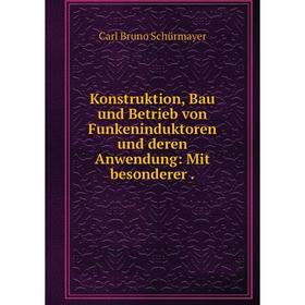 

Книга Konstruktion, Bau und Betrieb von Funkeninduktoren und deren Anwendung: Mit besonderer.