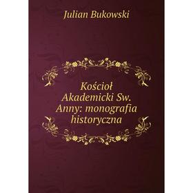

Книга Kościoł Akademicki Sw. Anny: monografia historyczna
