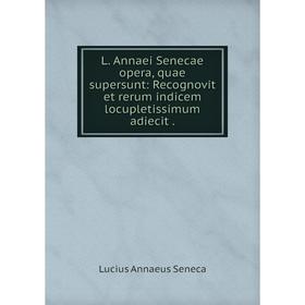 

Книга L. Annaei Senecae opera, quae supersunt: Recognovit et rerum indicem locupletissimum adiecit.