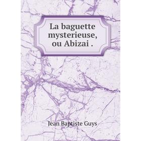 

Книга La baguette mysterieuse, ou Abizai.