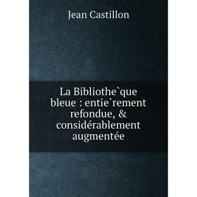 

Книга La Bibliothèque bleue: entièrement refondue, & considérablement augmentée