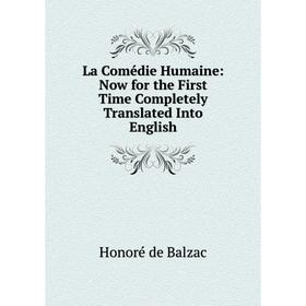 

Книга La Comédie Humaine: Now for the First Time Completely Translated Into English