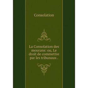 

Книга La Consolation des mourans: ou, Le droit de commettre par les tribunaux.