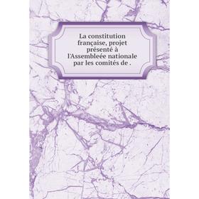 

Книга La constitution française, projet présenté à l'Assembleée nationale par les comités de.