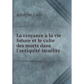 

Книга La croyance à la vie future et le culte des morts dans l'antiquité israélite