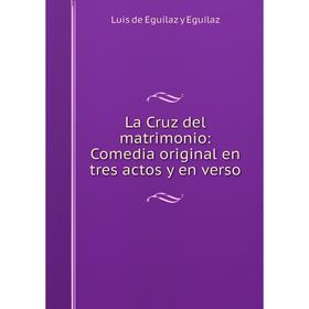 

Книга La Cruz del matrimonio: Comedia original en tres actos y en verso