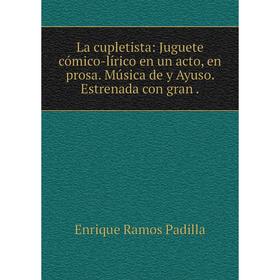

Книга La cupletista: Juguete cómico-lírico en un acto, en prosa. Música de y Ayuso. Estrenada con gran.