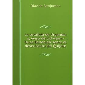 

Книга La estafeta de Urganda; ó, Aviso de Cid Asam-Ouza Benenjeli sobre el desencanto del Quijote