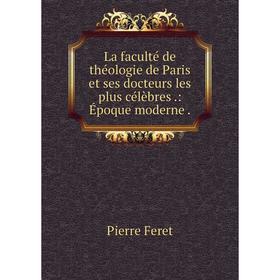 

Книга La faculté de théologie de Paris et ses docteurs les plus célèbres.: Époque moderne.