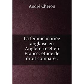 

Книга La femme mariée anglaise en Angleterre et en France: étude de droit comparé.