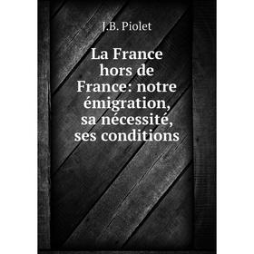

Книга La France hors de France: notre émigration, sa nécessité, ses conditions