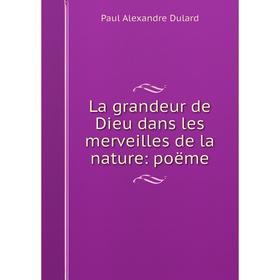 

Книга La grandeur de Dieu dans les merveilles de la nature: poëme