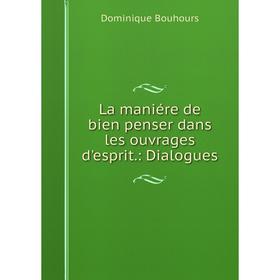 

Книга La maniére de bien penser dans les ouvrages d'esprit.: Dialogues