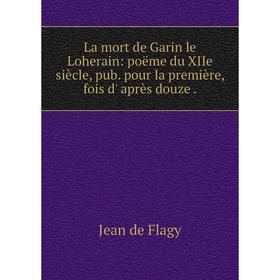 

Книга La mort de Garin le Loherain: poëme du XIIe siècle, pub. pour la première, fois d' après douze.