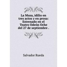 

Книга La Musa, idilio en tres actos y en prosa: Estrenado en el Teatro Odeón Oche del 27 de septiembre.