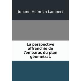 

Книга La perspective affranchie de l'embaras du plan géometral.