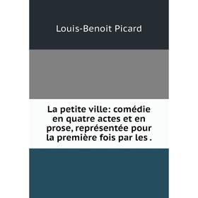 

Книга La petite ville: comédie en quatre actes et en prose, représentée pour la première fois par les.