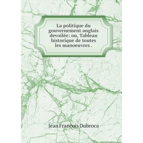 

Книга La politique du gouvernement anglais devoilée: ou, Tableau historique de toutes les manoeuvres.