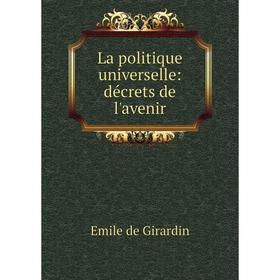 

Книга La politique universelle: décrets de l'avenir