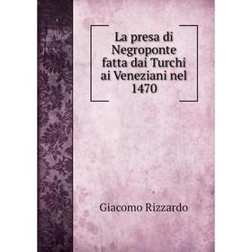 

Книга La presa di Negroponte fatta dai Turchi ai Veneziani nel 1470