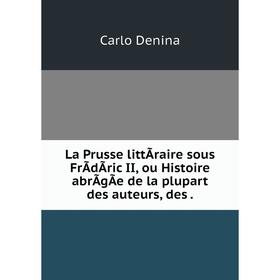 

Книга La Prusse littÃraire sous FrÃdÃric II, ou Histoire abrÃgÃe de la plupart des auteurs, des.