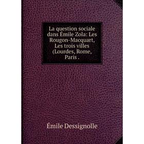 

Книга La question sociale dans Émile Zola: Les Rougon-Macquart, Les trois villes (Lourdes, Rome, Paris.