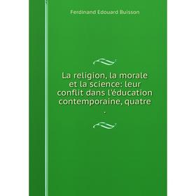 

Книга La religion, la morale et la science: leur conflit dans l'éducation contemporaine, quatre.