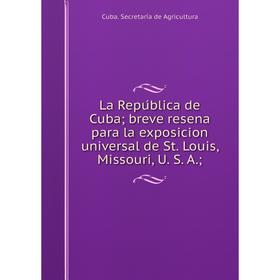 

Книга La República de Cuba; breve resena para la exposicion universal de St. Louis, Missouri, U. S. A.;