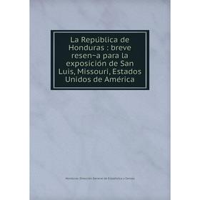

Книга La República de Honduras: breve reseña para la exposición de San Luis, Missouri, Estados Unidos de América