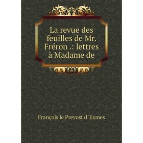 

Книга La revue des feuilles de Mr. Fréron.: lettres à Madame de
