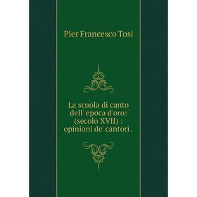 

Книга La scuola di canto dell' epoca d'oro: (secolo XVII): opinioni de' cantori.