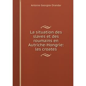 

Книга La situation des slaves et des roumains en Autriche-Hongrie: les croates