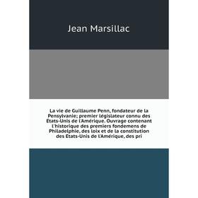 

La vie de Guillaume Penn, fondateur de la Pensylvanie; premier législateur connu des États-Unis de l'Amérique