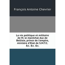 

Книга La vie politique et militaire de M. le maréchal duc de Bellisle, prince de l'empire, ministre d'Etat de S.M.T.C. c. c. c.