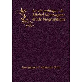 

Книга La vie publique de Michel Montaigne: étude biographique