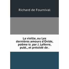 

Книга La vieille, ou Les dernières amours d'Ovide, poëme tr. par J. Lefevre, publ., et précédé de.
