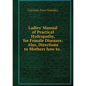 

Книга Ladies' Manual of Practical Hydropathy, for Female Diseases: Also, Directions to Mothers how to.