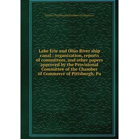 

Книга Lake Erie and Ohio River ship canal: organization, reports of committees, and other papers approved by the Provisional Committee of the Chamber