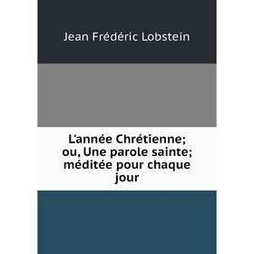 

Книга L'année Chrétienne; ou, Une parole sainte; méditée pour chaque jour