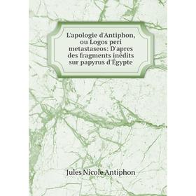 

Книга L'apologie d'Antiphon, ou Logos peri metastaseos: D'apres des fragments inédits sur papyrus d'Égypte